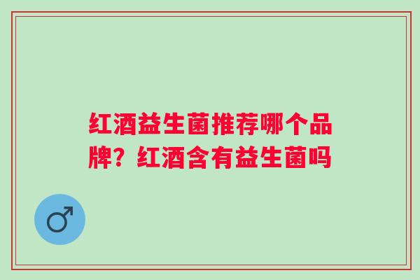 红酒益生菌推荐哪个品牌？红酒含有益生菌吗