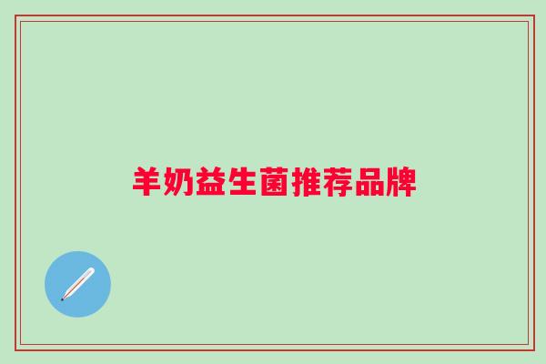 羊奶益生菌推荐品牌 羊奶益生菌推荐品牌