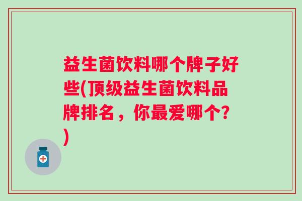 益生菌饮料哪个牌子好些(益生菌饮料品牌排名，你爱哪个？)