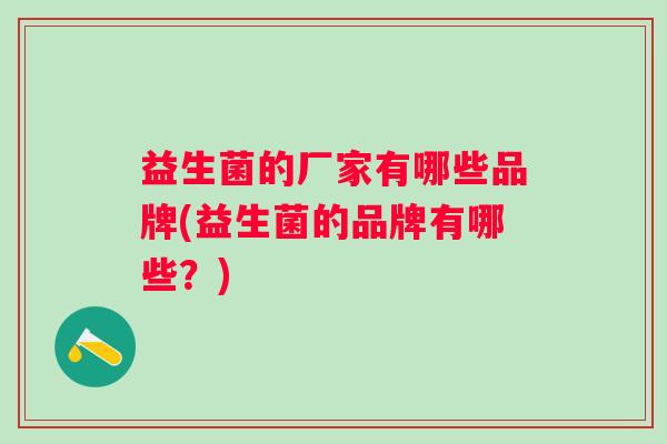 益生菌的厂家有哪些品牌(益生菌的品牌有哪些？)