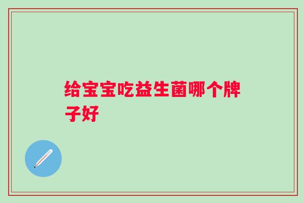 给宝宝吃益生菌哪个牌子好 给宝宝吃益生菌哪个牌子好