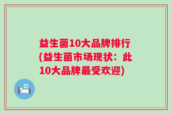 益生菌10大品牌排行(益生菌市场现状:此10大品牌受欢迎) 益生菌10大品牌排行(益生菌市场现状:此10大品牌受欢迎)