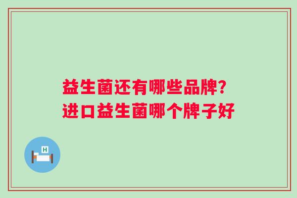 益生菌还有哪些品牌？进口益生菌哪个牌子好
