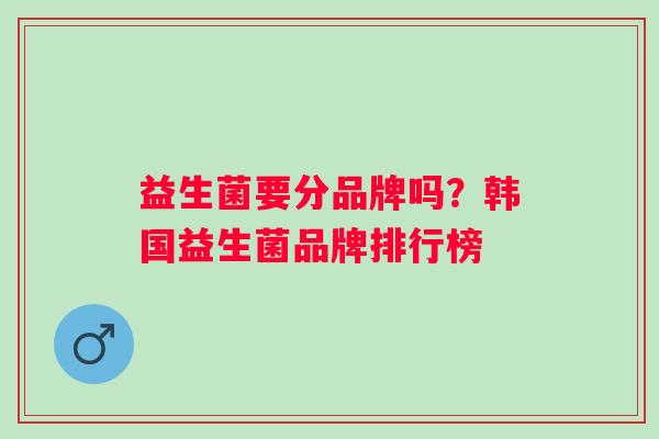 益生菌要分品牌吗？韩国益生菌品牌排行榜