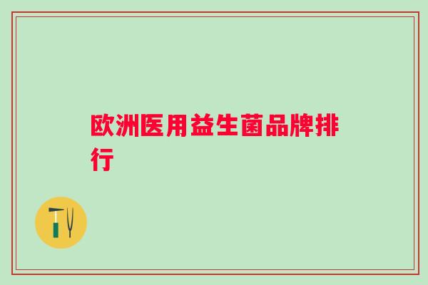欧洲医用益生菌品牌排行 欧洲医用益生菌品牌排行