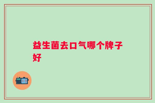 益生菌去口气哪个牌子好