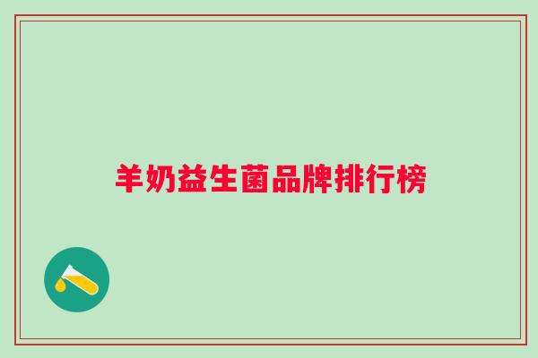 羊奶益生菌品牌排行榜 羊奶益生菌品牌排行榜