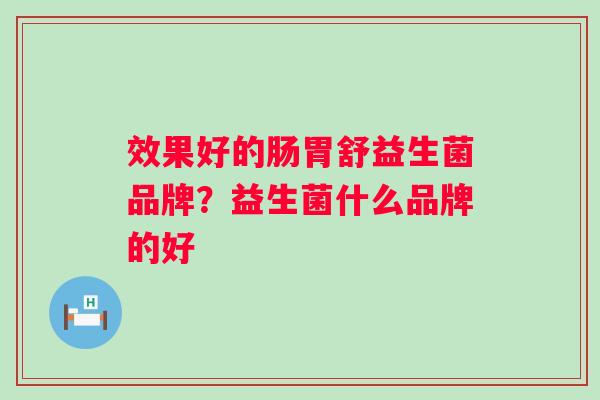 效果好的肠胃舒益生菌品牌？益生菌什么品牌的好