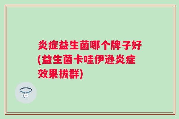 益生菌哪个牌子好(益生菌卡哇伊逊效果拔群)