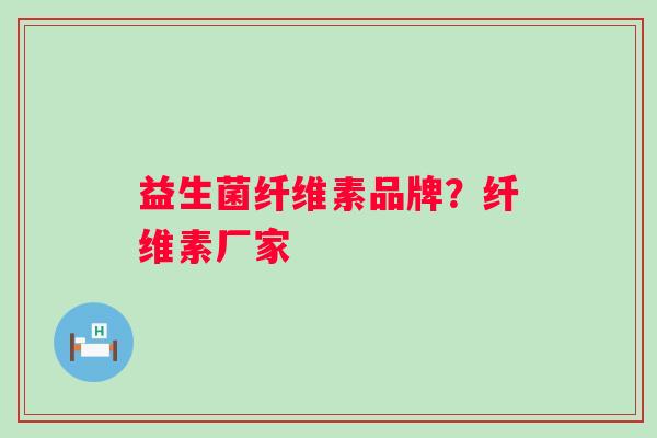 益生菌纤维素品牌？纤维素厂家