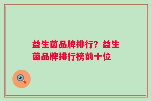 益生菌品牌排行？益生菌品牌排行榜前十位