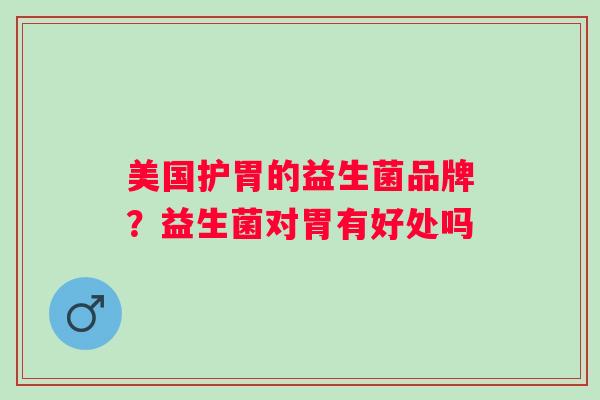 美国护胃的益生菌品牌？益生菌对胃有好处吗
