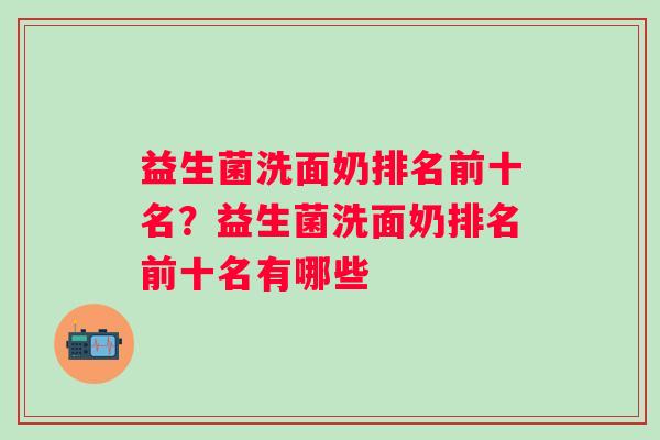 益生菌洗面奶排名前十名？益生菌洗面奶排名前十名有哪些