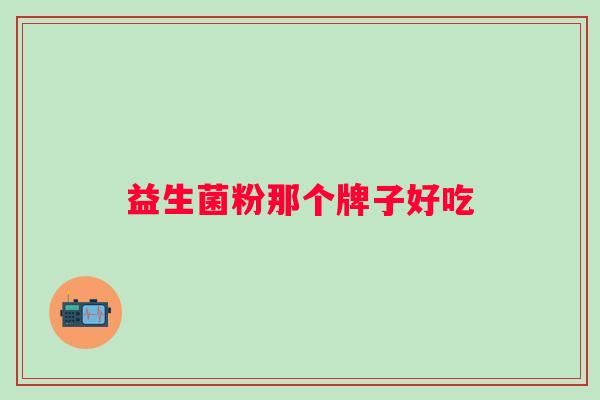 益生菌粉那个牌子好吃 益生菌粉那个牌子好吃
