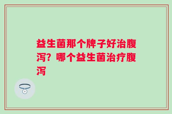 益生菌那个牌子好？哪个益生菌