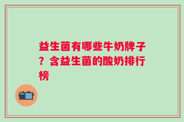 益生菌有哪些牛奶牌子?含益生菌的酸奶排行榜 益生菌有哪些牛奶牌子?含益生菌的酸奶排行榜