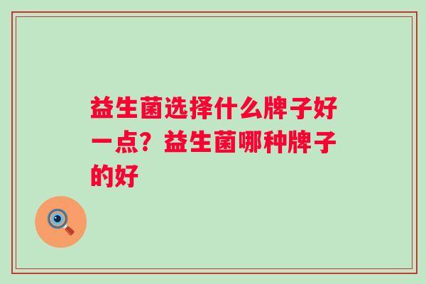 益生菌选择什么牌子好一点？益生菌哪种牌子的好