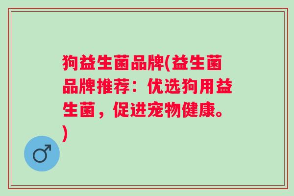 狗益生菌品牌(益生菌品牌推荐：优选狗用益生菌，促进宠物健康。)
