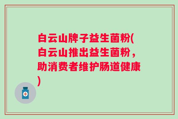 白云山牌子益生菌粉(白云山推出益生菌粉，助消费者维护肠道健康)