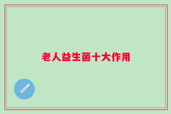 老人益生菌十大作用