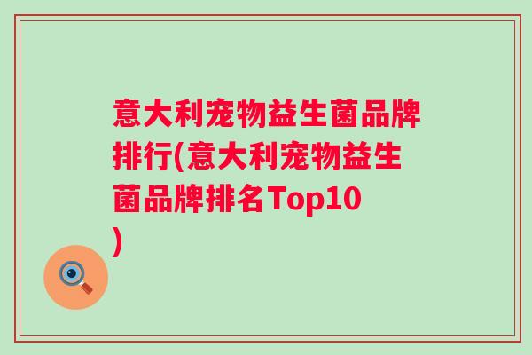 意大利宠物益生菌品牌排行(意大利宠物益生菌品牌排名Top10) 意大利宠物益生菌品牌排行(意大利宠物益生菌品牌排名Top10)