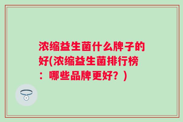 浓缩益生菌什么牌子的好(浓缩益生菌排行榜：哪些品牌更好？)