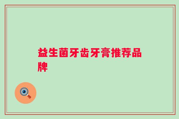 益生菌牙齿牙膏推荐品牌