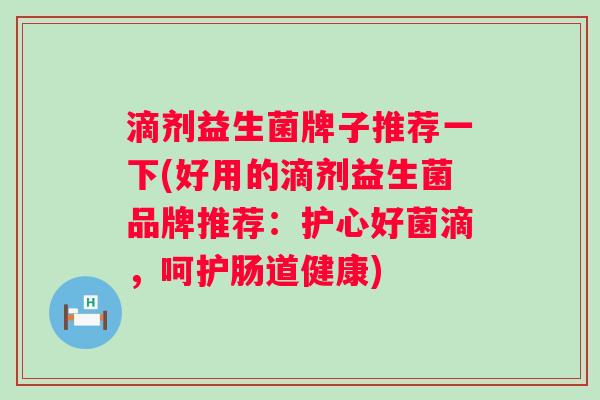 滴剂益生菌牌子推荐一下(好用的滴剂益生菌品牌推荐:护心好菌滴,呵护肠道健康) 滴剂益生菌牌子推荐一下(好用的滴剂益生菌品牌推荐:护心好菌滴,呵护肠道健康)