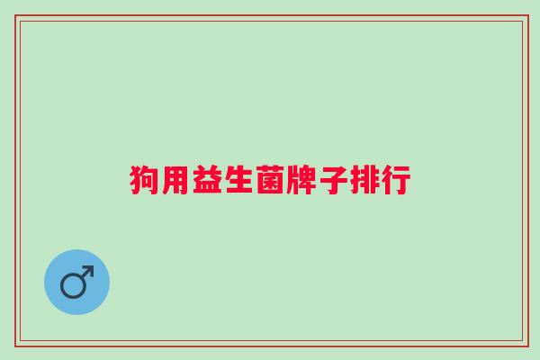 狗用益生菌牌子排行 狗用益生菌牌子排行