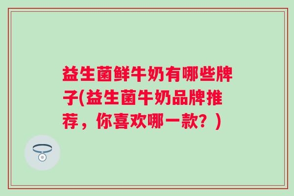 益生菌鲜牛奶有哪些牌子(益生菌牛奶品牌推荐，你喜欢哪一款？)