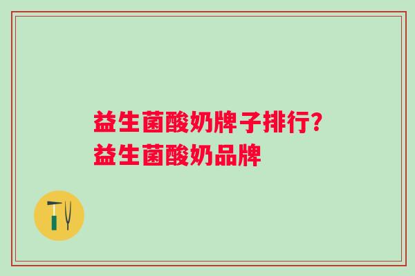 益生菌酸奶牌子排行?益生菌酸奶品牌 益生菌酸奶牌子排行?益生菌酸奶品牌