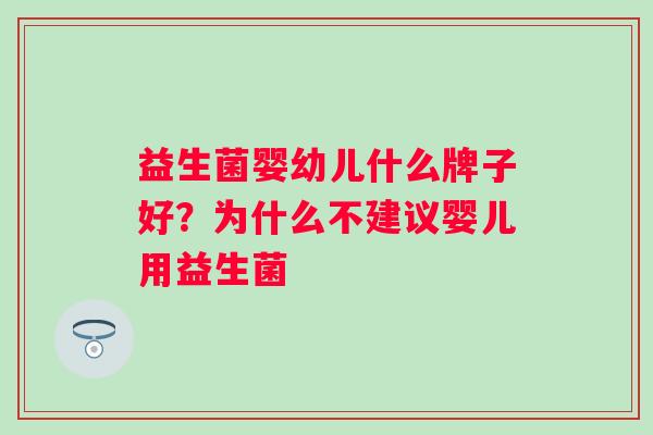 益生菌婴幼儿什么牌子好?为什么不建议婴儿用益生菌 益生菌婴幼儿什么牌子好?为什么不建议婴儿用益生菌