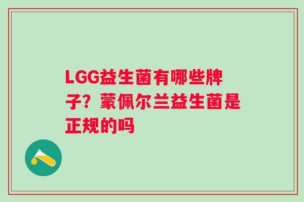 LGG益生菌有哪些牌子？蒙佩尔兰益生菌是正规的吗