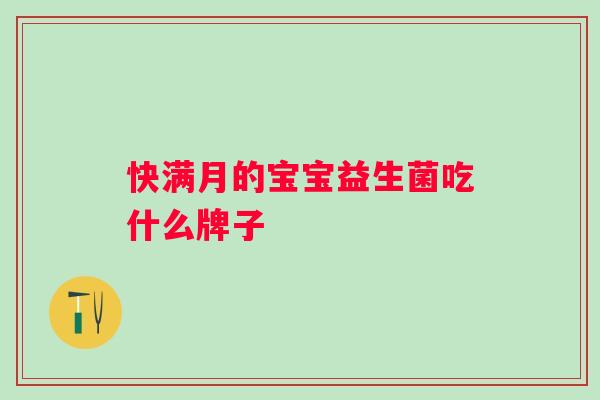 快满月的宝宝益生菌吃什么牌子 快满月的宝宝益生菌吃什么牌子