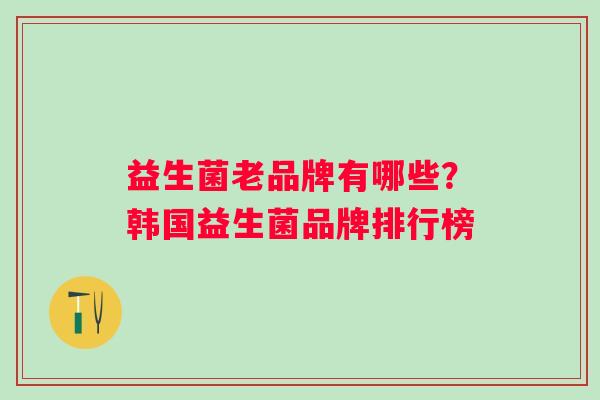 益生菌老品牌有哪些？韩国益生菌品牌排行榜