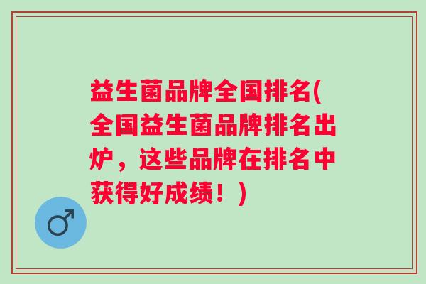 益生菌品牌全国排名(全国益生菌品牌排名出炉，这些品牌在排名中获得好成绩！)