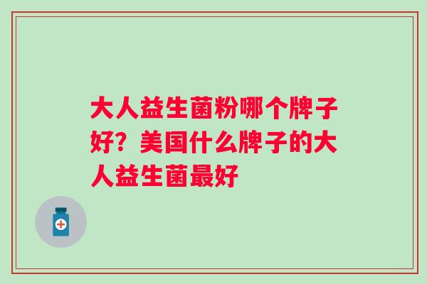 大人益生菌粉哪个牌子好?美国什么牌子的大人益生菌好 大人益生菌粉哪个牌子好?美国什么牌子的大人益生菌好