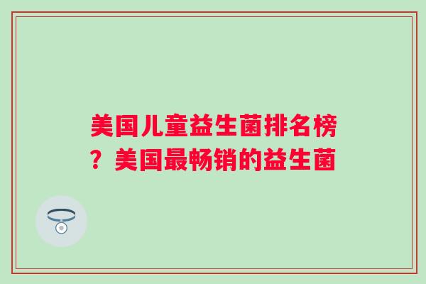 美国儿童益生菌排名榜？美国畅销的益生菌