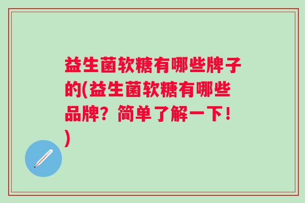 益生菌软糖有哪些牌子的(益生菌软糖有哪些品牌？简单了解一下！)