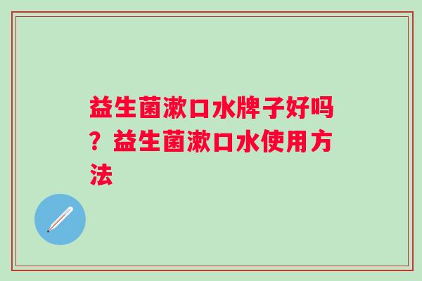 益生菌漱口水牌子好吗？益生菌漱口水使用方法