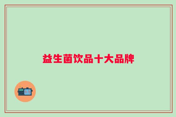 益生菌饮品十大品牌 益生菌饮品十大品牌
