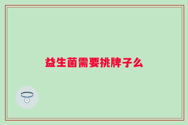 益生菌需要挑牌子么