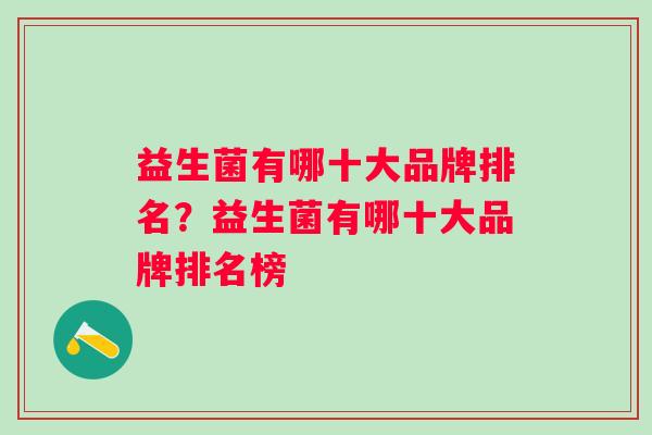 益生菌有哪十大品牌排名?益生菌有哪十大品牌排名榜 益生菌有哪十大品牌排名?益生菌有哪十大品牌排名榜