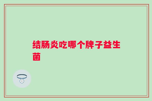 结吃哪个牌子益生菌 结吃哪个牌子益生菌