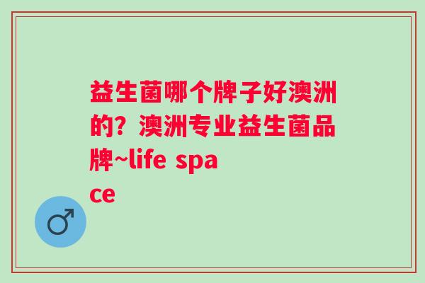 益生菌哪个牌子好澳洲的？澳洲专业益生菌品牌~life space