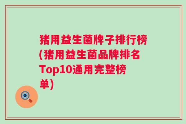 猪用益生菌牌子排行榜(猪用益生菌品牌排名Top10通用完整榜单) 猪用益生菌牌子排行榜(猪用益生菌品牌排名Top10通用完整榜单)