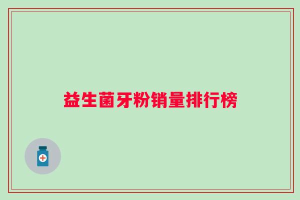 益生菌牙粉销量排行榜 益生菌牙粉销量排行榜