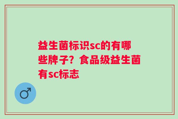 益生菌标识sc的有哪些牌子?食品级益生菌有sc标志 益生菌标识sc的有哪些牌子?食品级益生菌有sc标志