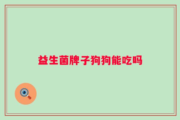 益生菌牌子狗狗能吃吗