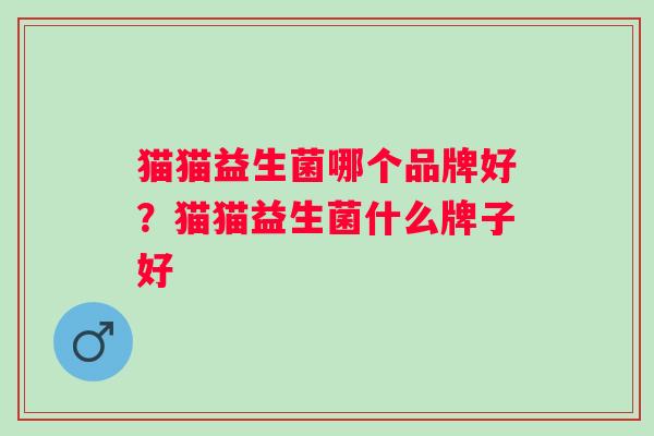 猫猫益生菌哪个品牌好?猫猫益生菌什么牌子好 猫猫益生菌哪个品牌好?猫猫益生菌什么牌子好